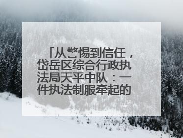 从警惕到信任，岱岳区综合行政执法局天平中队：一件执法制服牵起的温情接力