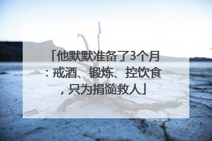 他默默准备了3个月：戒酒、锻炼、控饮食，只为捐髓救人