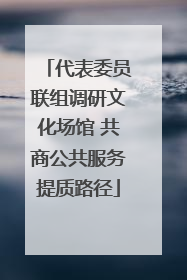 代表委员联组调研文化场馆 共商公共服务提质路径