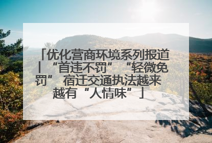 优化营商环境系列报道丨“首违不罚”“轻微免罚” 宿迁交通执法越来越有“人情味”