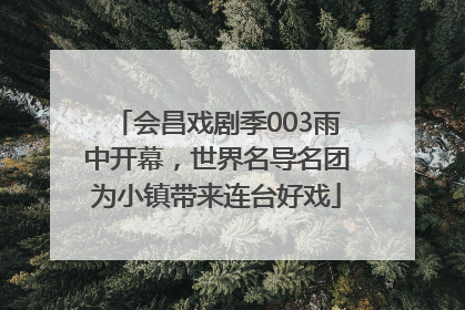 会昌戏剧季003雨中开幕，世界名导名团为小镇带来连台好戏
