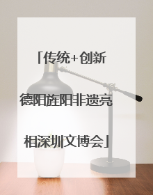 传统+创新 德阳旌阳非遗亮相深圳文博会