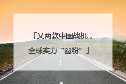 又两款中国战机，全球实力“圈粉”