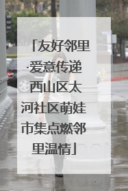 友好邻里·爱意传递 西山区太河社区萌娃市集点燃邻里温情
