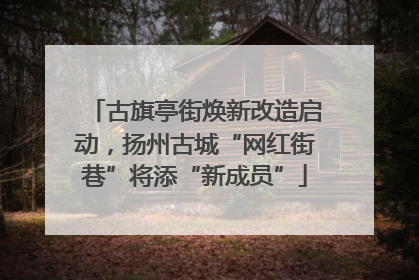 古旗亭街焕新改造启动，扬州古城“网红街巷”将添“新成员”