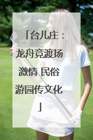 台儿庄：龙舟竞渡扬激情 民俗游园传文化