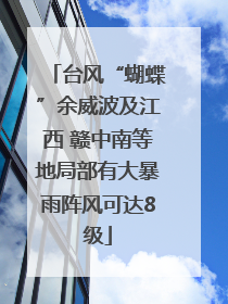 台风“蝴蝶”余威波及江西 赣中南等地局部有大暴雨阵风可达8级