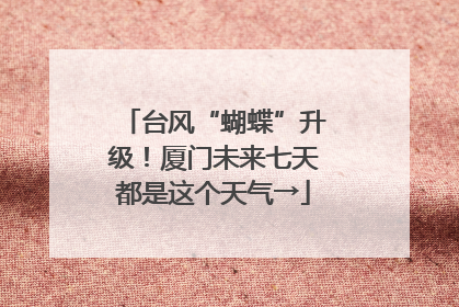 台风“蝴蝶”升级！厦门未来七天都是这个天气→