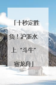 十秒定胜负！沪浙水上“斗牛”赛龙舟