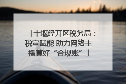十堰经开区税务局：税宣赋能 助力网络主播算好“合规账”