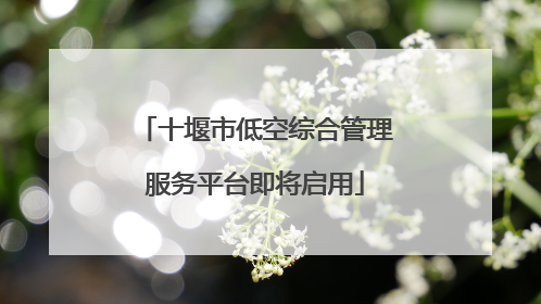 十堰市低空综合管理服务平台即将启用