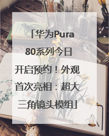华为Pura 80系列今日开启预约！外观首次亮相：超大三角镜头模组