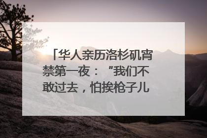 华人亲历洛杉矶宵禁第一夜：“我们不敢过去，怕挨枪子儿”｜封面头条