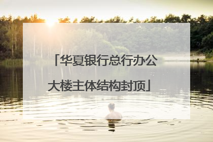华夏银行总行办公大楼主体结构封顶