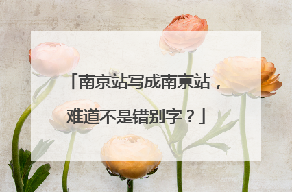 南京站写成南亰站，难道不是错别字？