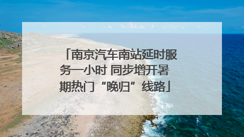南京汽车南站延时服务一小时 同步增开暑期热门“晚归”线路