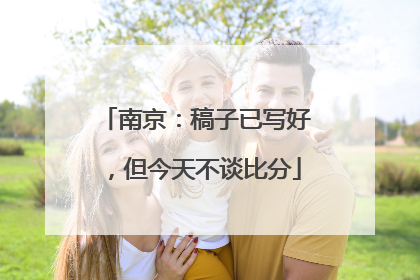 南京：稿子已写好，但今天不谈比分
