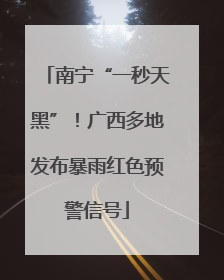 南宁“一秒天黑”！广西多地发布暴雨红色预警信号