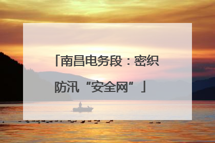 南昌电务段：密织防汛“安全网”