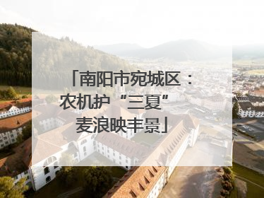 南阳市宛城区：农机护“三夏” 麦浪映丰景