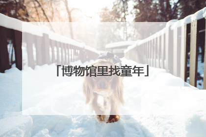博物馆里找童年