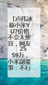 卢伟冰称小米YU7价格不会太便宜，网友：25.59万，小米副董事：不行！