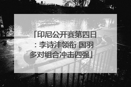 印尼公开赛第四日：李诗沣领衔 国羽多对组合冲击四强