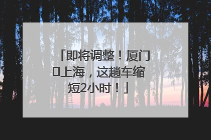 即将调整！厦门⇌上海，这趟车缩短2小时！