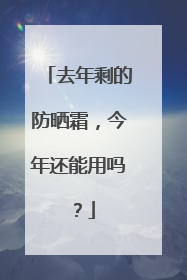 去年剩的防晒霜，今年还能用吗？