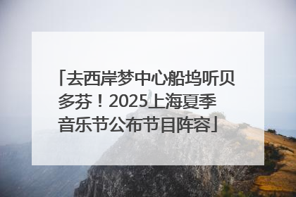 去西岸梦中心船坞听贝多芬！2025上海夏季音乐节公布节目阵容