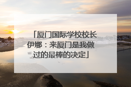 厦门国际学校校长伊娜：来厦门是我做过的最棒的决定