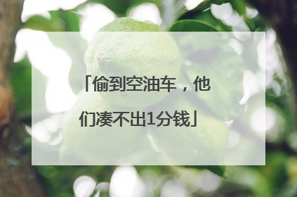 偷到空油车，他们凑不出1分钱