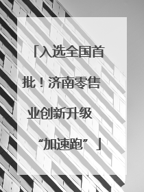 入选全国首批！济南零售业创新升级 “加速跑”