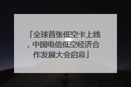 全球首张低空卡上线，中国电信低空经济合作发展大会启幕