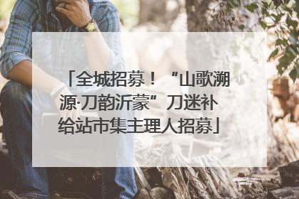 全城招募！“山歌溯源·刀韵沂蒙”刀迷补给站市集主理人招募