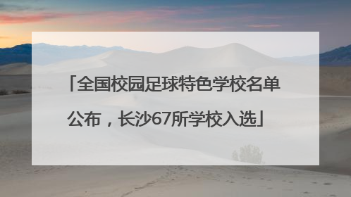 全国校园足球特色学校名单公布，长沙67所学校入选