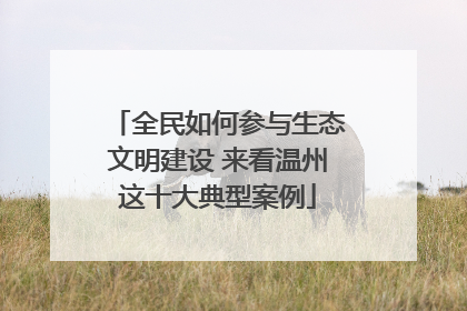 全民如何参与生态文明建设 来看温州这十大典型案例