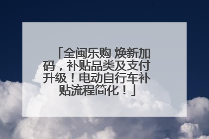 全闽乐购 焕新加码，补贴品类及支付升级！电动自行车补贴流程简化！