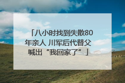 八小时找到失散80年亲人 川军后代替父喊出“我回家了”