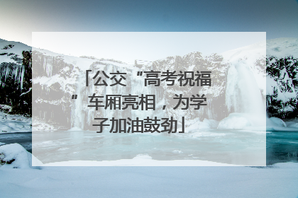 公交“高考祝福”车厢亮相，为学子加油鼓劲
