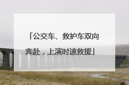 公交车、救护车双向奔赴，上演时速救援