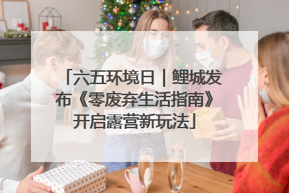 六五环境日｜鲤城发布《零废弃生活指南》开启露营新玩法