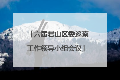 六届君山区委巡察工作领导小组会议