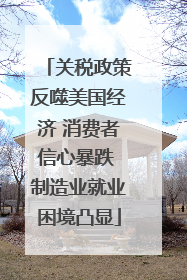 关税政策反噬美国经济 消费者信心暴跌 制造业就业困境凸显