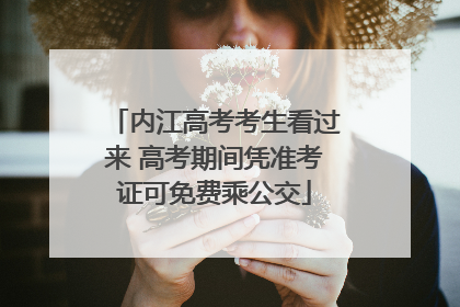 内江高考考生看过来 高考期间凭准考证可免费乘公交