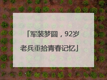 军装梦圆，92岁老兵重拾青春记忆