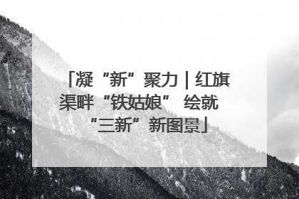 凝“新”聚力｜红旗渠畔“铁姑娘” 绘就“三新”新图景