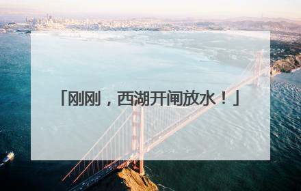 刚刚，西湖开闸放水！