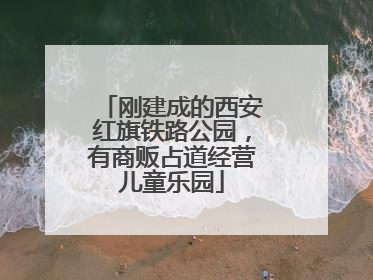 刚建成的西安红旗铁路公园，有商贩占道经营儿童乐园