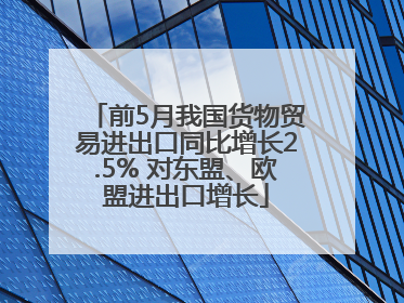 前5月我国货物贸易进出口同比增长2.5% 对东盟、欧盟进出口增长